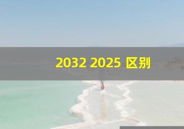 2032 2025 区别